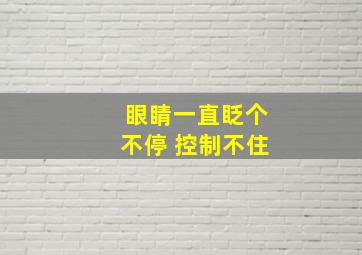 眼睛一直眨个不停 控制不住